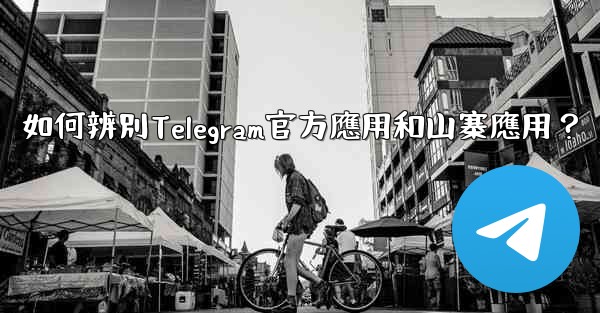如何辨別Telegram官方應用和山寨應用？