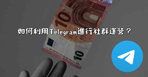 如何利用Telegram進行社群運營？