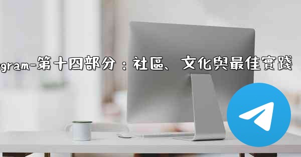 Telegram-第十四部分：社區、文化與最佳實踐