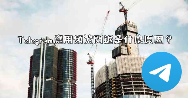 <b>Telegram應用頻繁閃退是什麼原因？</b>