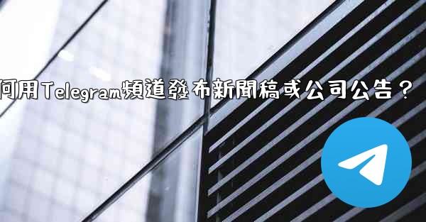 <b>如何用Telegram頻道發布新聞稿或公司公告？</b>