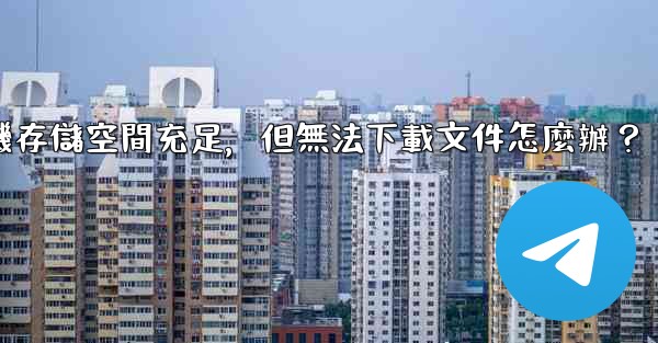 <b>Telegram手機存儲空間充足，但無法下載文件怎麼辦？</b>