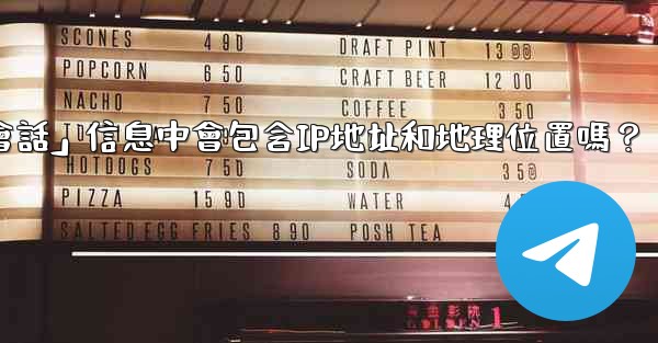 <b>Telegram的「登入會話」信息中會包含IP地址和地理位置嗎？</b>