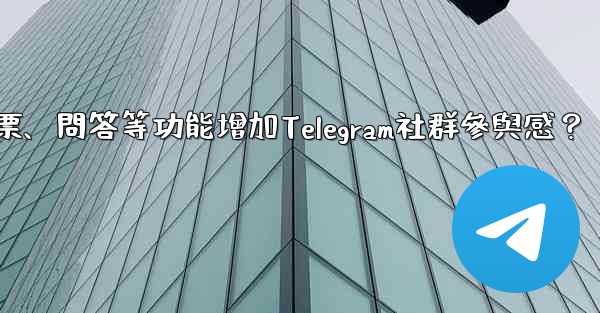 如何利用投票、問答等功能增加Telegram社群參與感？