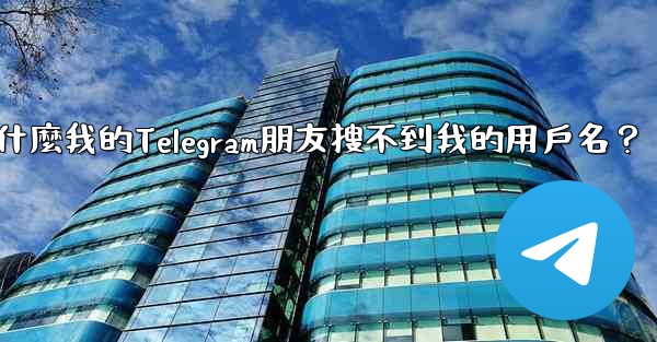 <b>為什麼我的Telegram朋友搜不到我的用戶名？</b>