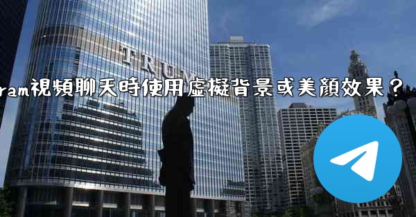 如何在使用Telegram視頻聊天時使用虛擬背景或美顏效果？