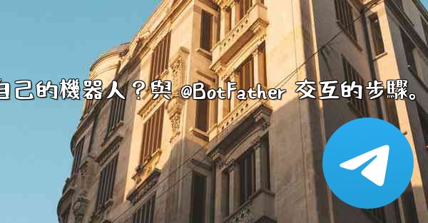 <b>Telegram如何創建自己的機器人？與 @BotFather 交互的步驟。</b>
