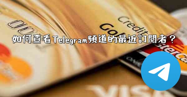 如何查看Telegram頻道的最近訂閱者？