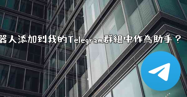 如何將Telegram機器人添加到我的Telegram群組中作為助手？