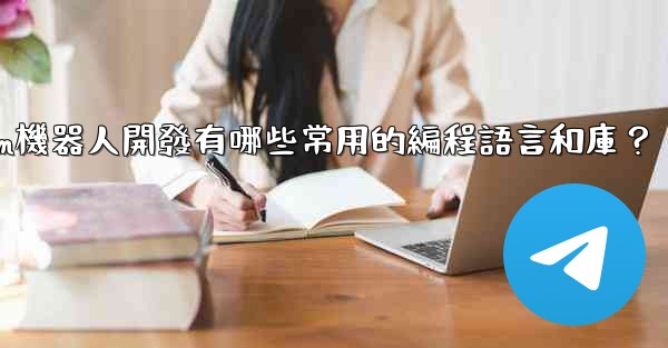 Telegram機器人開發有哪些常用的編程語言和庫？