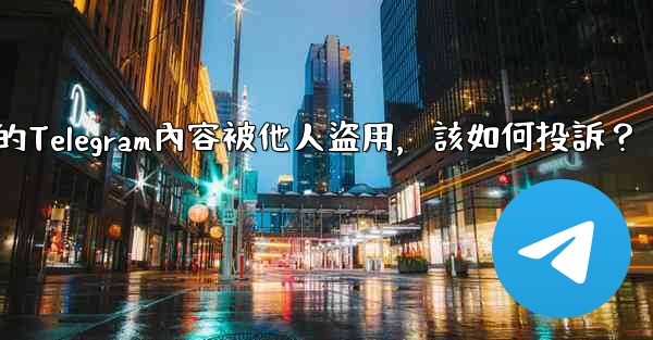 發現我的Telegram內容被他人盜用，該如何投訴？