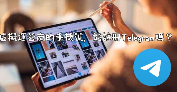 我只有虛擬運營商的手機號，能註冊Telegram嗎？