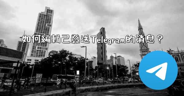 如何編輯已發送Telegram的消息？