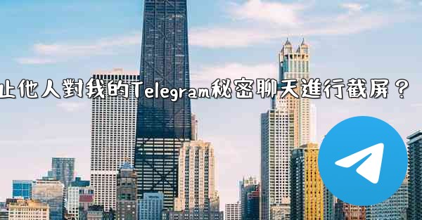 如何防止他人對我的Telegram秘密聊天進行截屏？