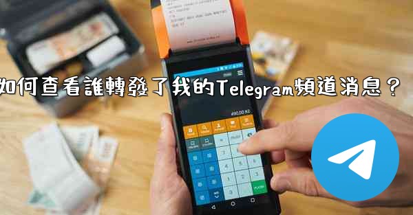 如何查看誰轉發了我的Telegram頻道消息？