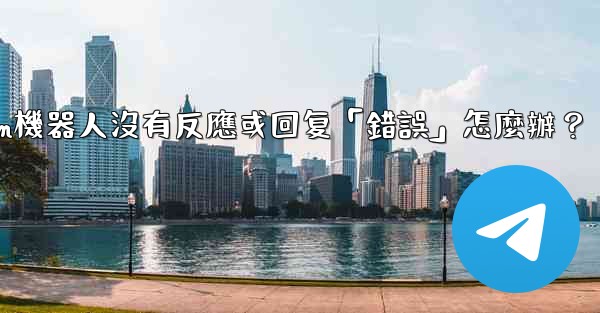 Telegram機器人沒有反應或回复「錯誤」怎麼辦？