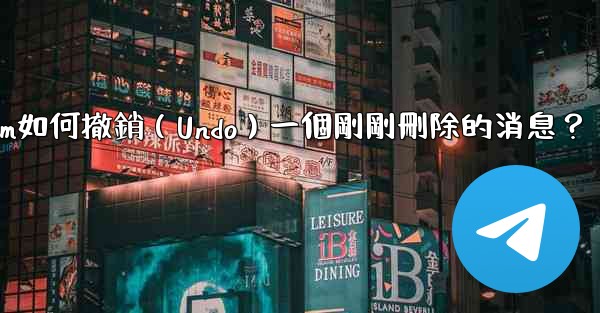<b>Telegram如何撤銷（Undo）一個剛剛刪除的消息？</b>