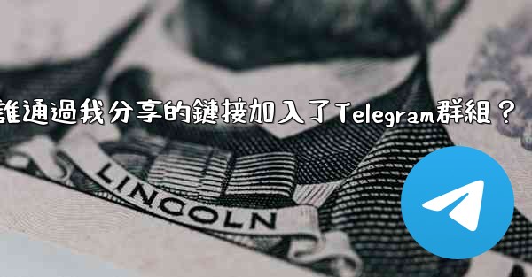 如何查看誰通過我分享的鏈接加入了Telegram群組？