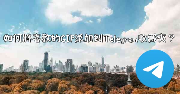 如何將喜歡的GIF添加到Telegram收藏夾？