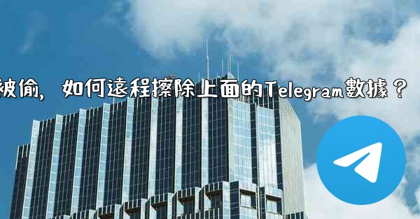 如果我的手機被偷，如何遠程擦除上面的Telegram數據？