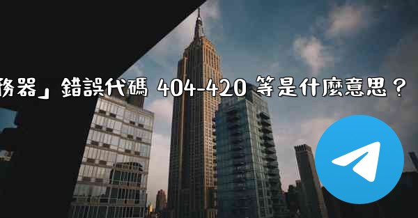 Telegram提示「無法連接到服務器」錯誤代碼 404-420 等是什麼意思？