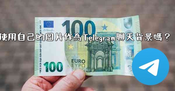 <b>我可以使用自己的圖片作為Telegram聊天背景嗎？</b>