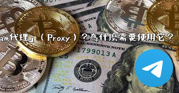 <b>什麼是「Telegram代理」（Proxy）？為什麼需要使用它？</b>
