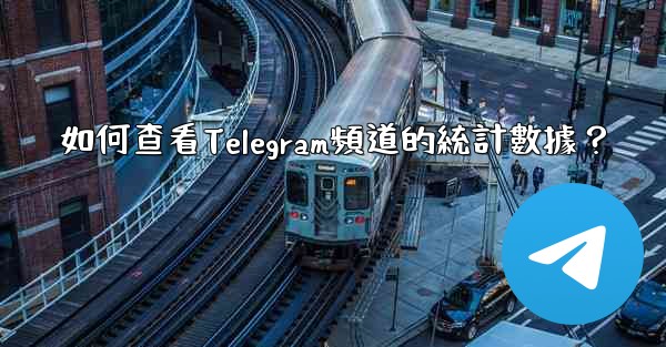 如何查看Telegram頻道的統計數據？