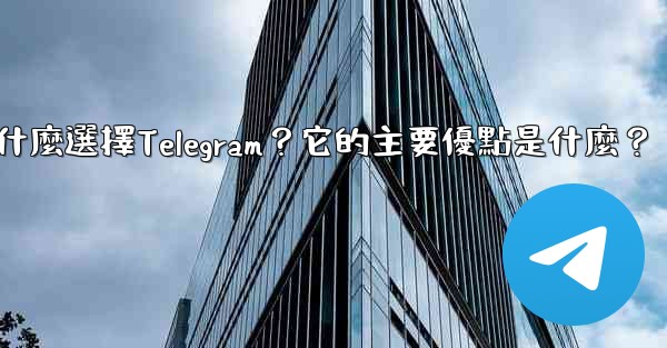 為什麼選擇Telegram？它的主要優點是什麼？
