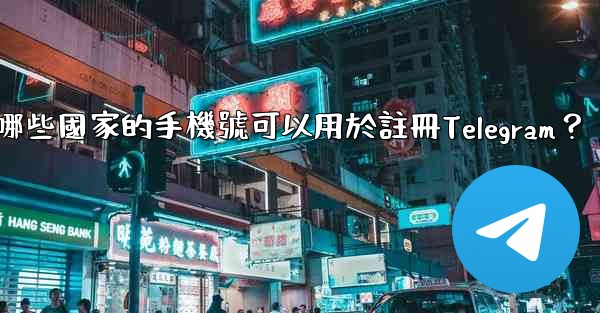 <b>哪些國家的手機號可以用於註冊Telegram？</b>