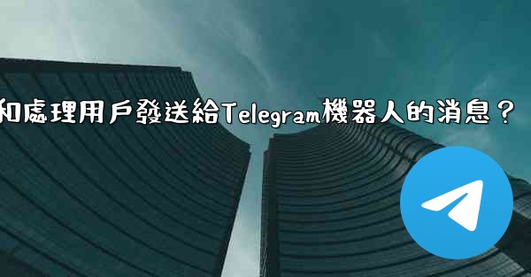 如何接收和處理用戶發送給Telegram機器人的消息？