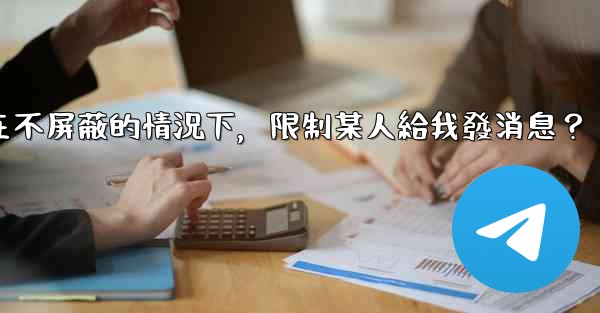 <b>Telegram如何在不屏蔽的情況下，限制某人給我發消息？</b>