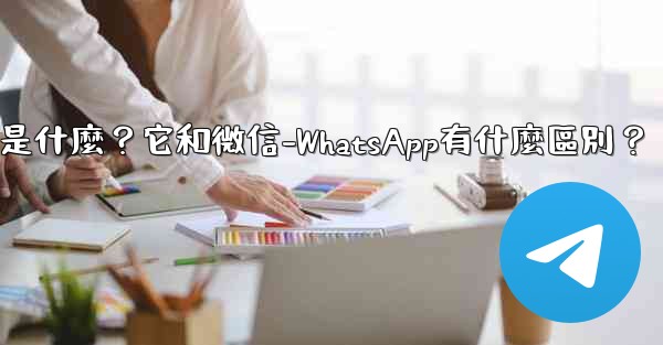 Telegram是什麼？它和微信-WhatsApp有什麼區別？