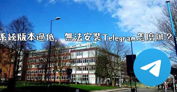 <b>我的手機系統版本過低，無法安裝Telegram怎麼辦？</b>