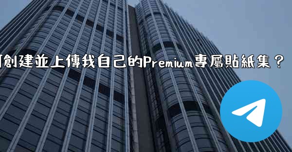 Telegram如何創建並上傳我自己的Premium專屬貼紙集？