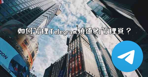如何管理Telegram頻道的管理員？