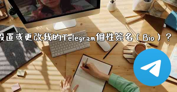 <b>如何設置或更改我的Telegram個性簽名（Bio）？</b>