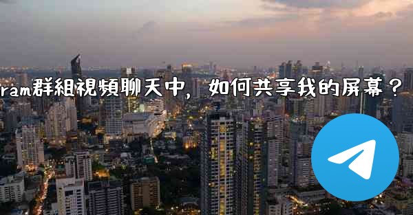 在Telegram群組視頻聊天中，如何共享我的屏幕？