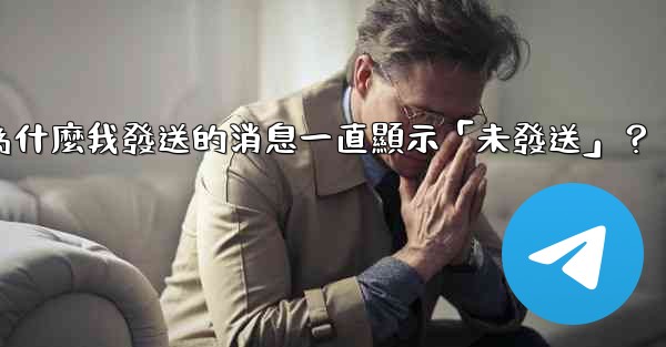 Telegram為什麼我發送的消息一直顯示「未發送」？