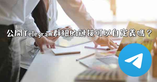 公開Telegram群組的鏈接可以自定義嗎？