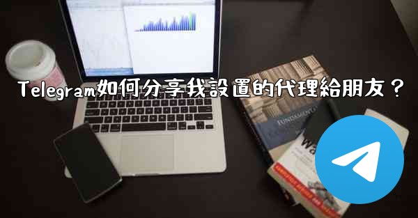 Telegram如何分享我設置的代理給朋友？