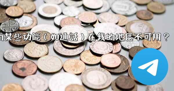 為什麼Telegram的某些功能（如通話）在我的地區不可用？