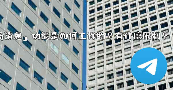 Telegram的「刪除全局消息」功能是如何工作的？有什麼限制？
