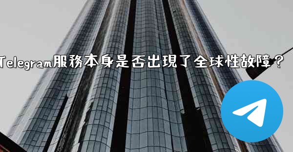 <b>如何判斷Telegram服務本身是否出現了全球性故障？</b>
