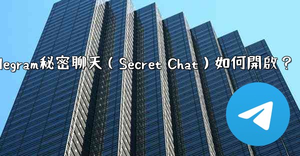 Telegram秘密聊天（Secret Chat）如何開啟？