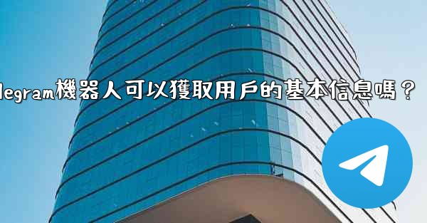 <b>Telegram機器人可以獲取用戶的基本信息嗎？</b>