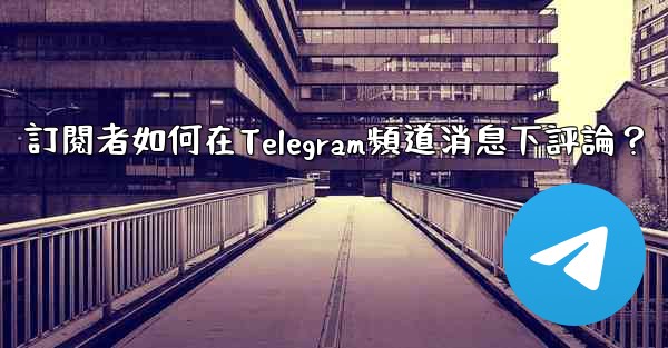 訂閱者如何在Telegram頻道消息下評論？