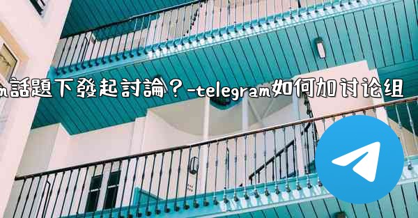 如何在特定的Telegram話題下發起討論？-telegram如何加讨论组