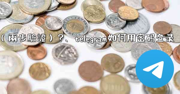 <b>如何為我的Telegram帳號設置一個密碼（兩步驗證）？、telegram如何用密码登录</b>