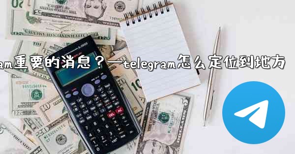 如何固定一條Telegram重要的消息？—telegram怎么定位到地方